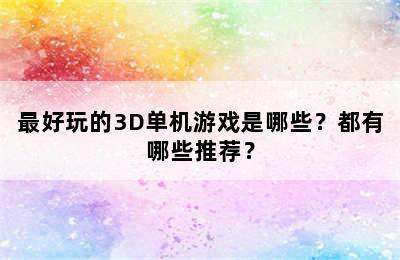 最好玩的3D单机游戏是哪些？都有哪些推荐？