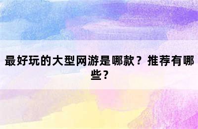 最好玩的大型网游是哪款？推荐有哪些？