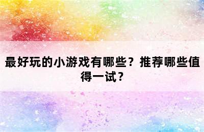 最好玩的小游戏有哪些？推荐哪些值得一试？