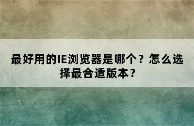 最好用的IE浏览器是哪个？怎么选择最合适版本？