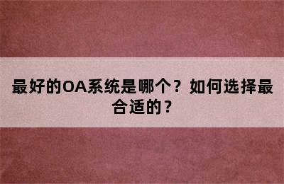 最好的OA系统是哪个？如何选择最合适的？