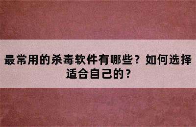 最常用的杀毒软件有哪些？如何选择适合自己的？