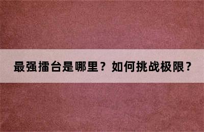 最强擂台是哪里？如何挑战极限？