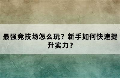 最强竞技场怎么玩？新手如何快速提升实力？