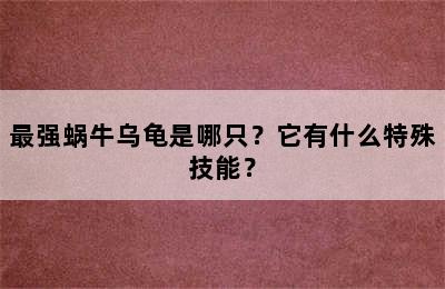 最强蜗牛乌龟是哪只？它有什么特殊技能？