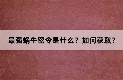 最强蜗牛密令是什么？如何获取？