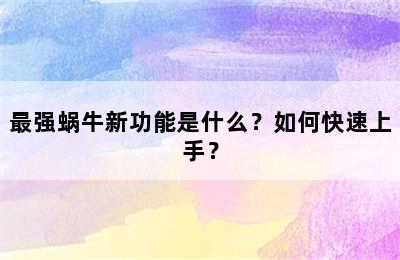 最强蜗牛新功能是什么？如何快速上手？