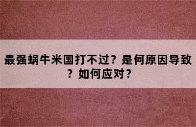 最强蜗牛米国打不过？是何原因导致？如何应对？