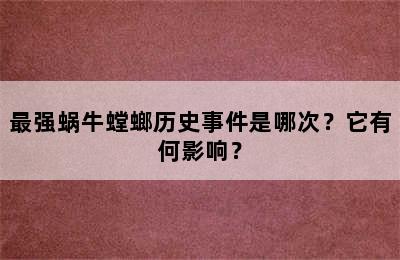 最强蜗牛螳螂历史事件是哪次？它有何影响？