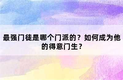 最强门徒是哪个门派的？如何成为他的得意门生？