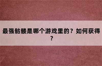 最强骷髅是哪个游戏里的？如何获得？