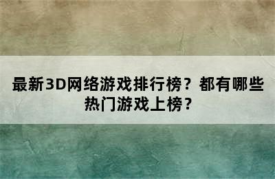 最新3D网络游戏排行榜？都有哪些热门游戏上榜？