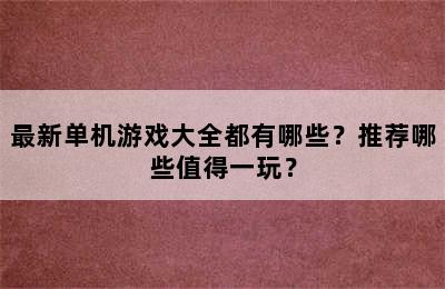 最新单机游戏大全都有哪些？推荐哪些值得一玩？