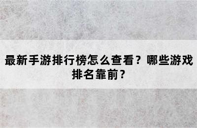 最新手游排行榜怎么查看？哪些游戏排名靠前？