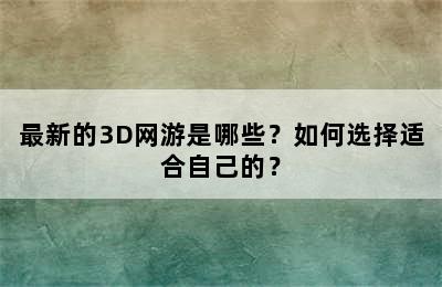 最新的3D网游是哪些？如何选择适合自己的？