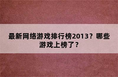 最新网络游戏排行榜2013？哪些游戏上榜了？