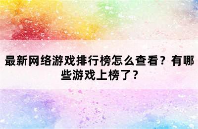 最新网络游戏排行榜怎么查看？有哪些游戏上榜了？