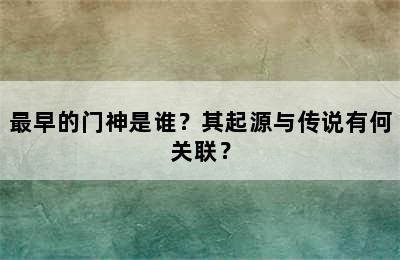 最早的门神是谁？其起源与传说有何关联？