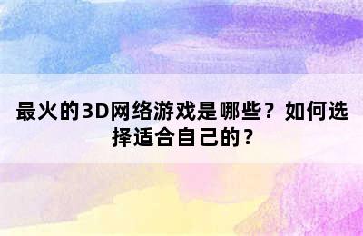 最火的3D网络游戏是哪些？如何选择适合自己的？