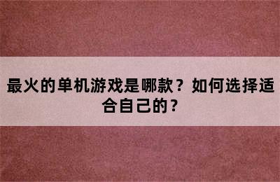 最火的单机游戏是哪款？如何选择适合自己的？