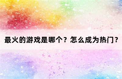 最火的游戏是哪个？怎么成为热门？