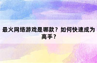 最火网络游戏是哪款？如何快速成为高手？