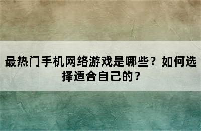 最热门手机网络游戏是哪些？如何选择适合自己的？