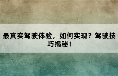 最真实驾驶体验，如何实现？驾驶技巧揭秘！