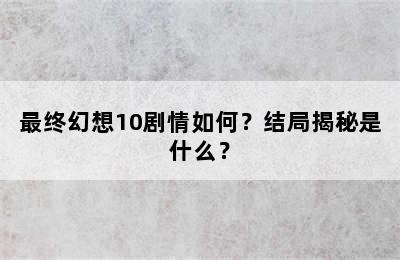 最终幻想10剧情如何？结局揭秘是什么？