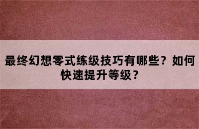 最终幻想零式练级技巧有哪些？如何快速提升等级？