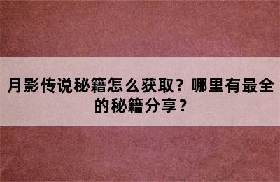 月影传说秘籍怎么获取？哪里有最全的秘籍分享？