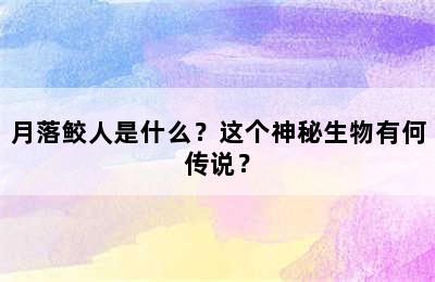 月落鲛人是什么？这个神秘生物有何传说？