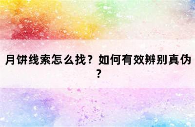 月饼线索怎么找？如何有效辨别真伪？