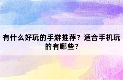 有什么好玩的手游推荐？适合手机玩的有哪些？