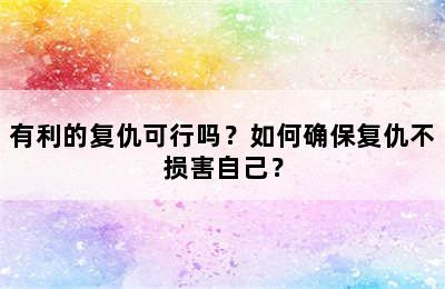 有利的复仇可行吗？如何确保复仇不损害自己？