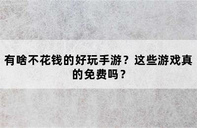 有啥不花钱的好玩手游？这些游戏真的免费吗？