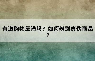 有道购物靠谱吗？如何辨别真伪商品？