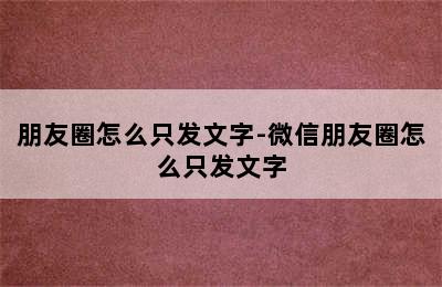 朋友圈怎么只发文字-微信朋友圈怎么只发文字