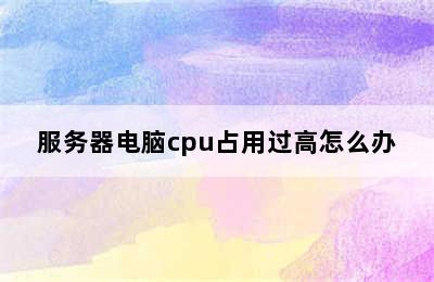 服务器电脑cpu占用过高怎么办