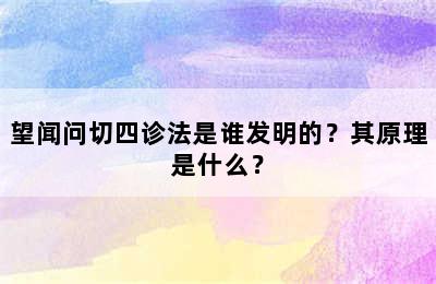 望闻问切四诊法是谁发明的？其原理是什么？