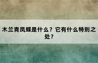 木兰青凤蝶是什么？它有什么特别之处？