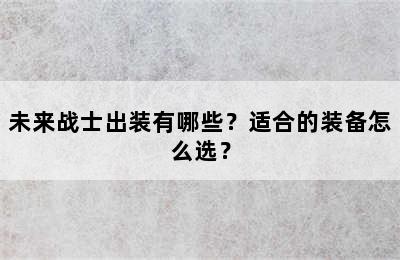 未来战士出装有哪些？适合的装备怎么选？