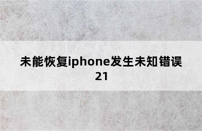 未能恢复iphone发生未知错误21