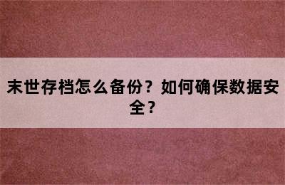 末世存档怎么备份？如何确保数据安全？