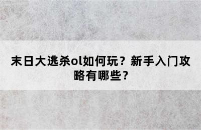 末日大逃杀ol如何玩？新手入门攻略有哪些？