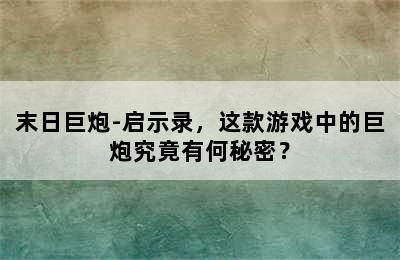 末日巨炮-启示录，这款游戏中的巨炮究竟有何秘密？