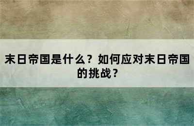 末日帝国是什么？如何应对末日帝国的挑战？