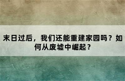 末日过后，我们还能重建家园吗？如何从废墟中崛起？