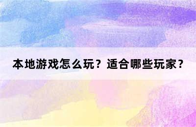 本地游戏怎么玩？适合哪些玩家？