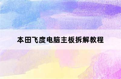 本田飞度电脑主板拆解教程